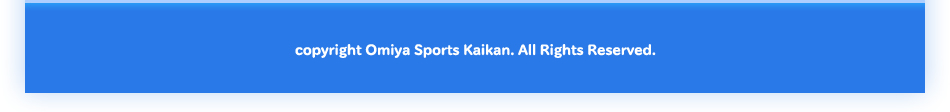 Copyright Omiya Sports Kaikan. All Right Reserved.